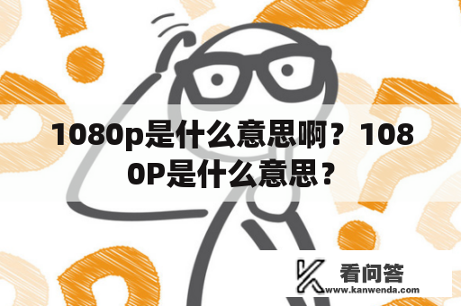 1080p是什么意思啊？1080P是什么意思？