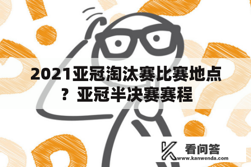 2021亚冠淘汰赛比赛地点？亚冠半决赛赛程