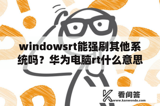 windowsrt能强刷其他系统吗？华为电脑rt什么意思？