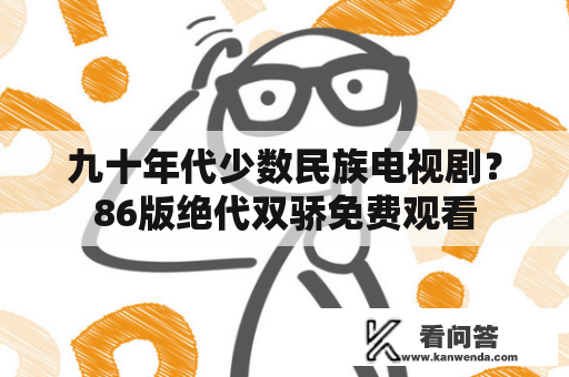 九十年代少数民族电视剧？86版绝代双骄免费观看