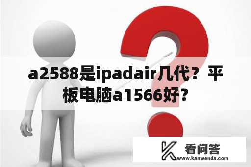 a2588是ipadair几代？平板电脑a1566好？