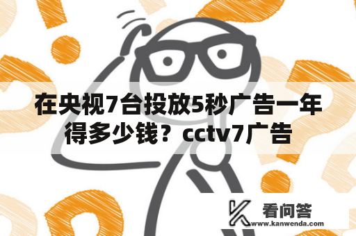 在央视7台投放5秒广告一年得多少钱？cctv7广告