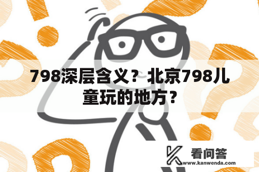 798深层含义？北京798儿童玩的地方？