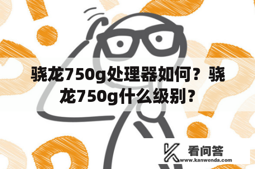 骁龙750g处理器如何？骁龙750g什么级别？