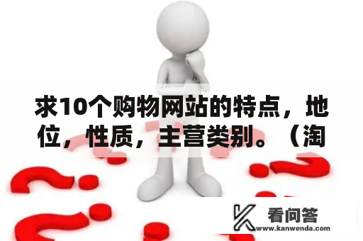 求10个购物网站的特点，地位，性质，主营类别。（淘宝，天猫，京东，苏宁易购，卓越亚马逊，国美在线？什么是淘宝WAP版？