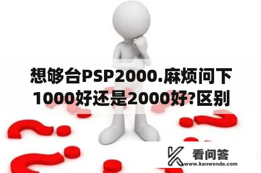 想够台PSP2000.麻烦问下1000好还是2000好?区别在什么地方？psp2000比较经典的游戏？