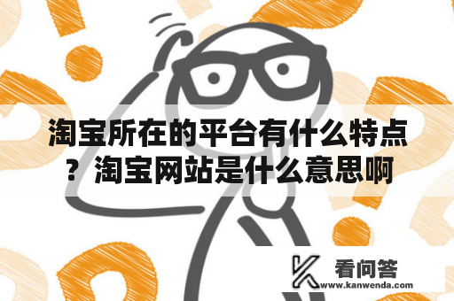 淘宝所在的平台有什么特点？淘宝网站是什么意思啊