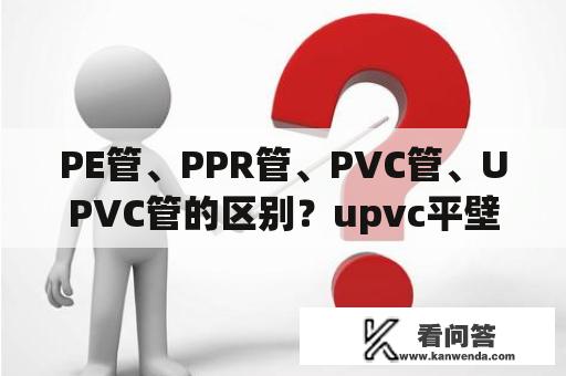 PE管、PPR管、PVC管、UPVC管的区别？upvc平壁管是什么管材？