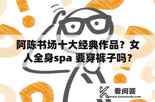 阿陈书场十大经典作品？女人全身spa 要穿裤子吗？