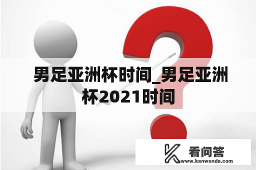  男足亚洲杯时间_男足亚洲杯2021时间