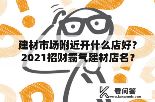 建材市场附近开什么店好？2021招财霸气建材店名？