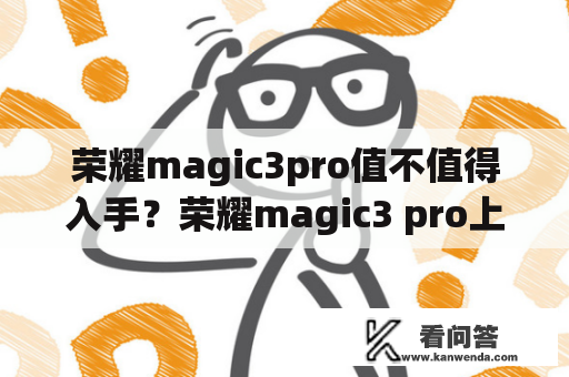 荣耀magic3pro值不值得入手？荣耀magic3 pro上市时间？