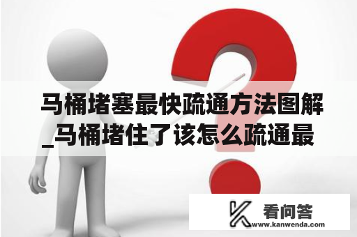  马桶堵塞最快疏通方法图解_马桶堵住了该怎么疏通最简单方法马桶堵塞了怎么办