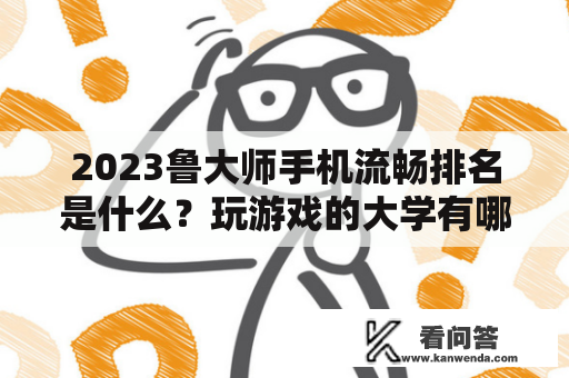 2023鲁大师手机流畅排名是什么？玩游戏的大学有哪些？