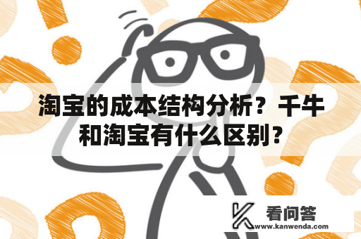 淘宝的成本结构分析？千牛和淘宝有什么区别？