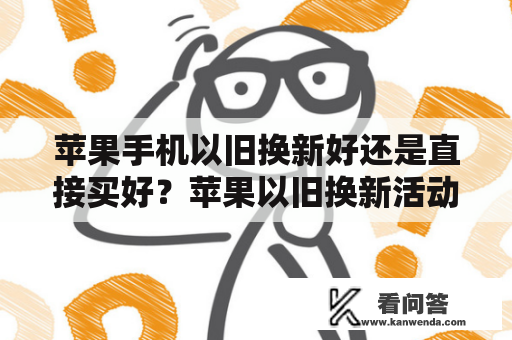 苹果手机以旧换新好还是直接买好？苹果以旧换新活动