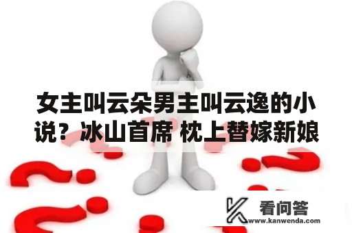 女主叫云朵男主叫云逸的小说？冰山首席 枕上替嫁新娘