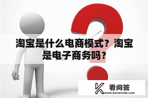 淘宝是什么电商模式？淘宝是电子商务吗？