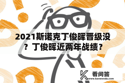 2021斯诺克丁俊晖晋级没？丁俊晖近两年战绩？