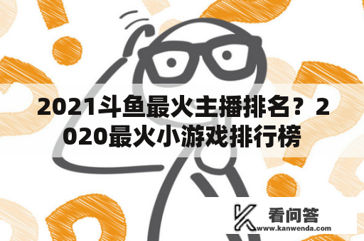 2021斗鱼最火主播排名？2020最火小游戏排行榜