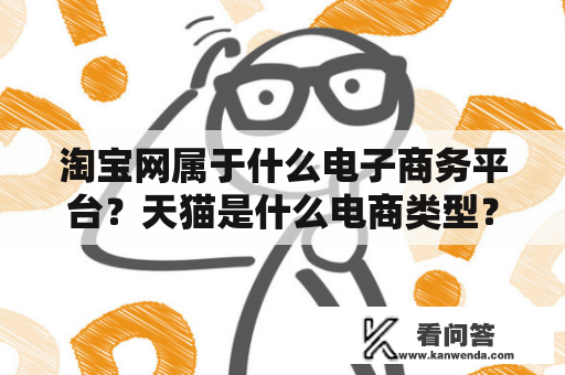 淘宝网属于什么电子商务平台？天猫是什么电商类型？