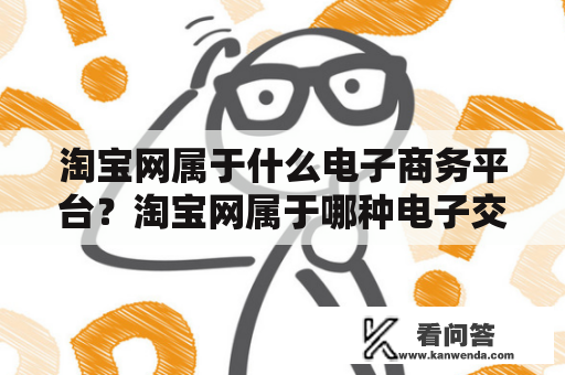 淘宝网属于什么电子商务平台？淘宝网属于哪种电子交易模式？