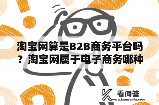 淘宝网算是B2B商务平台吗？淘宝网属于电子商务哪种类型