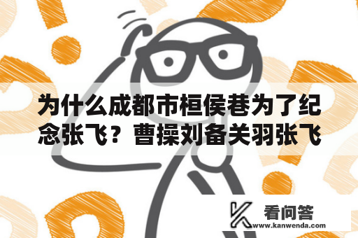 为什么成都市桓侯巷为了纪念张飞？曹操刘备关羽张飞各死于哪一年？