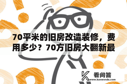 70平米的旧房改造装修，费用多少？70方旧房大翻新最少要多少钱有平面图参考？