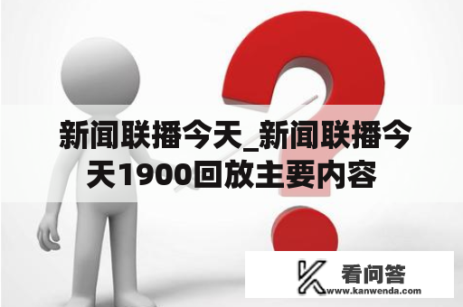  新闻联播今天_新闻联播今天1900回放主要内容