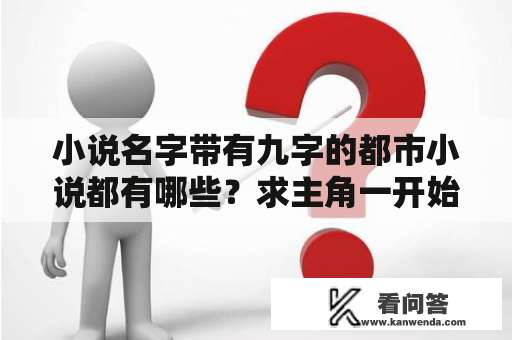 小说名字带有九字的都市小说都有哪些？求主角一开始就无敌的小说？