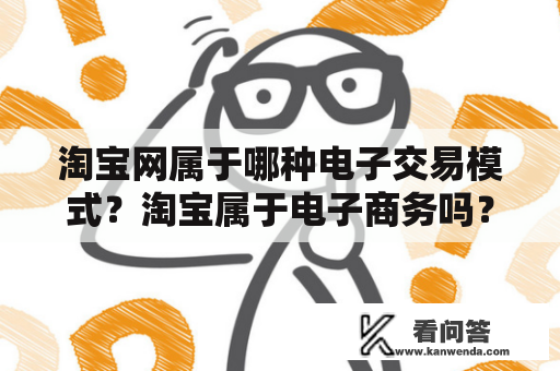 淘宝网属于哪种电子交易模式？淘宝属于电子商务吗？