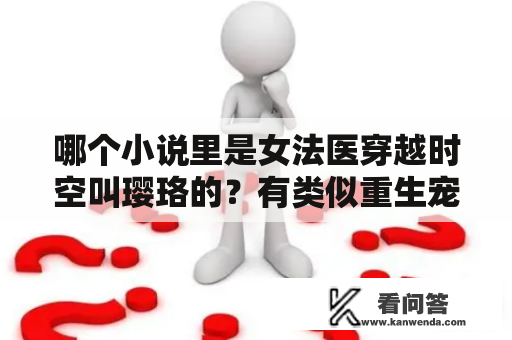 哪个小说里是女法医穿越时空叫璎珞的？有类似重生宠夫之路的女尊重生文吗？