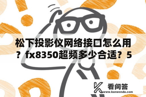 松下投影仪网络接口怎么用？fx8350超频多少合适？500w额定电源，主板是华硕970？