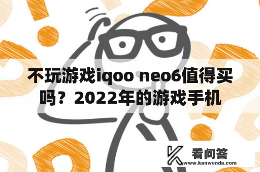 不玩游戏iqoo neo6值得买吗？2022年的游戏手机