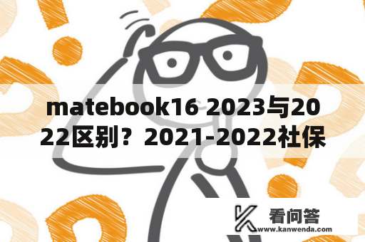 matebook16 2023与2022区别？2021-2022社保基数？