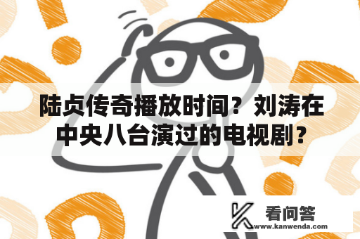 陆贞传奇播放时间？刘涛在中央八台演过的电视剧？