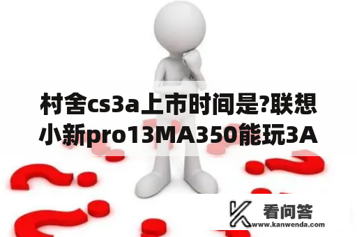 村舍cs3a上市时间是?联想小新pro13MA350能玩3A吗？