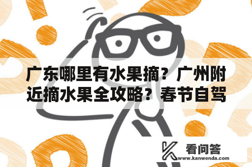 广东哪里有水果摘？广州附近摘水果全攻略？春节自驾游去哪里好重庆出发？