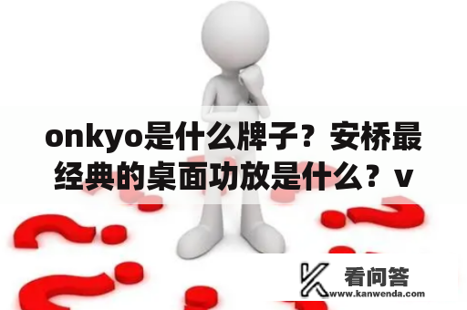 onkyo是什么牌子？安桥最经典的桌面功放是什么？v77？x7还是505？