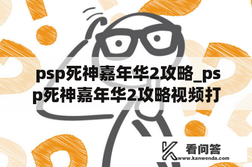  psp死神嘉年华2攻略_psp死神嘉年华2攻略视频打两个大虚