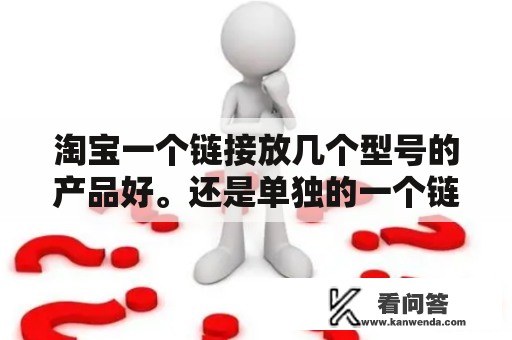 淘宝一个链接放几个型号的产品好。还是单独的一个链接放一个型号好呢？淘宝店的类目可以多项选择吗？