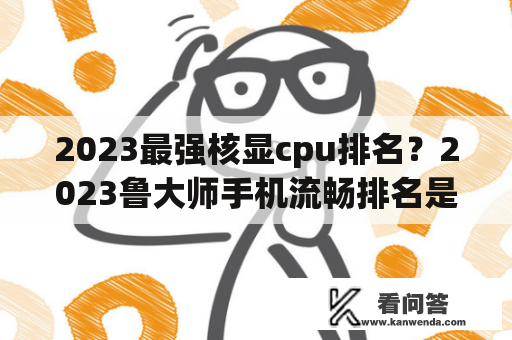 2023最强核显cpu排名？2023鲁大师手机流畅排名是什么？