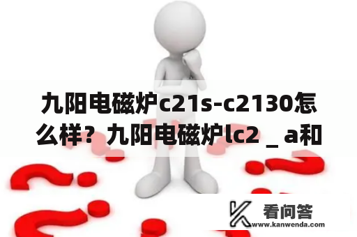 九阳电磁炉c21s-c2130怎么样？九阳电磁炉lc2＿a和d哪个好有啥区别？