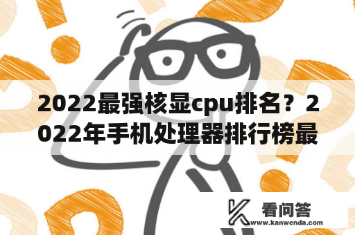 2022最强核显cpu排名？2022年手机处理器排行榜最新