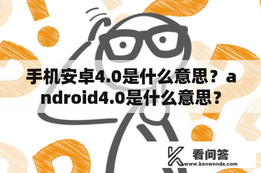 手机安卓4.0是什么意思？android4.0是什么意思？