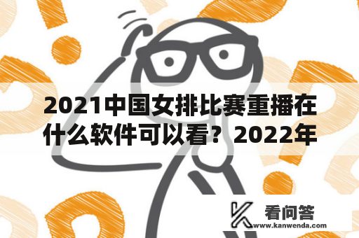 2021中国女排比赛重播在什么软件可以看？2022年女排联赛中国对荷兰重播时间？