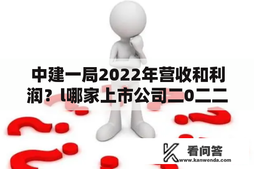 中建一局2022年营收和利润？l哪家上市公司二0二二年度利润同比增速1460%？