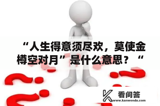 “人生得意须尽欢，莫使金樽空对月”是什么意思？“人生得意须尽欢，莫使金樽空对月。”是什么意思？