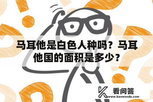 马耳他是白色人种吗？马耳他国的面积是多少？